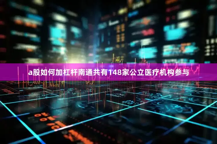 a股如何加杠杆南通共有148家公立医疗机构参与