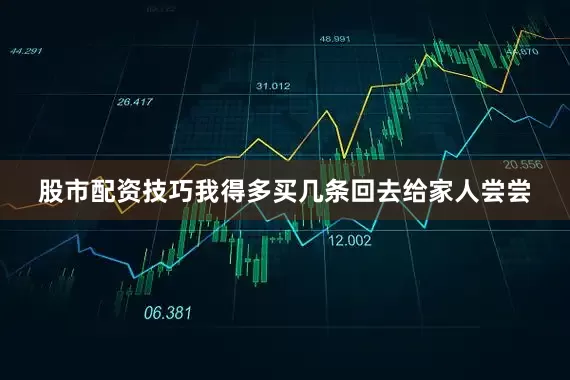 股市配资技巧我得多买几条回去给家人尝尝