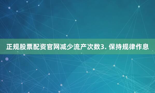 正规股票配资官网减少流产次数3. 保持规律作息