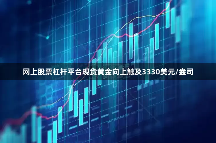 网上股票杠杆平台现货黄金向上触及3330美元/盎司