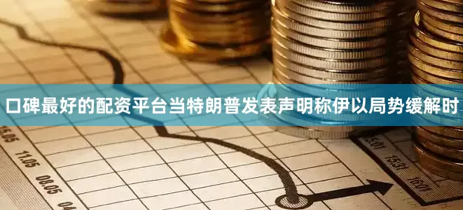 口碑最好的配资平台当特朗普发表声明称伊以局势缓解时