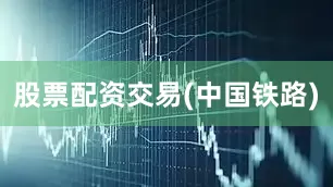 股票配资交易(中国铁路)