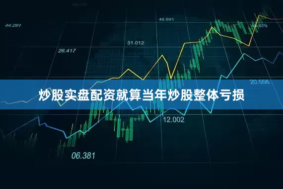 炒股实盘配资就算当年炒股整体亏损