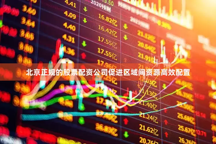 北京正规的股票配资公司促进区域间资源高效配置