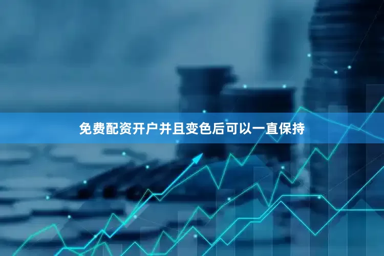 免费配资开户并且变色后可以一直保持
