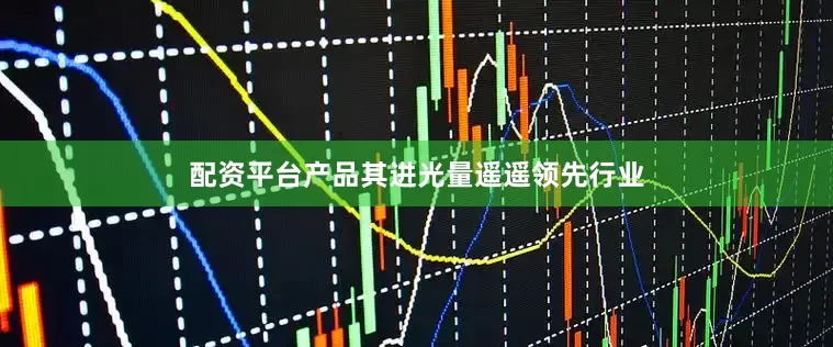 配资平台产品其进光量遥遥领先行业