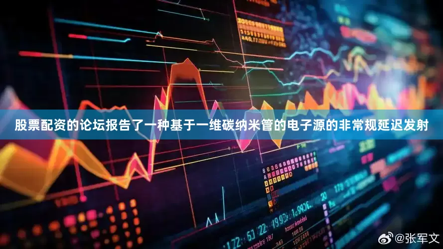 股票配资的论坛报告了一种基于一维碳纳米管的电子源的非常规延迟发射