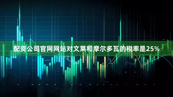 配资公司官网网站对文莱和摩尔多瓦的税率是25%