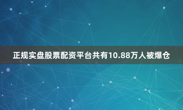 正规实盘股票配资平台共有10.88万人被爆仓