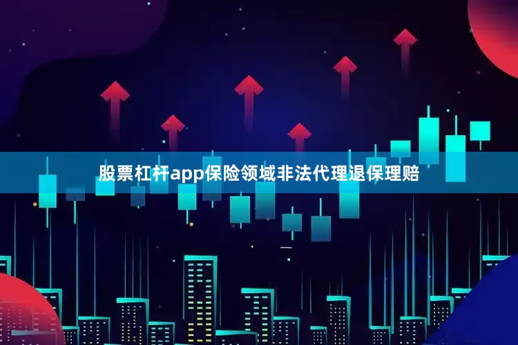 股票杠杆app保险领域非法代理退保理赔