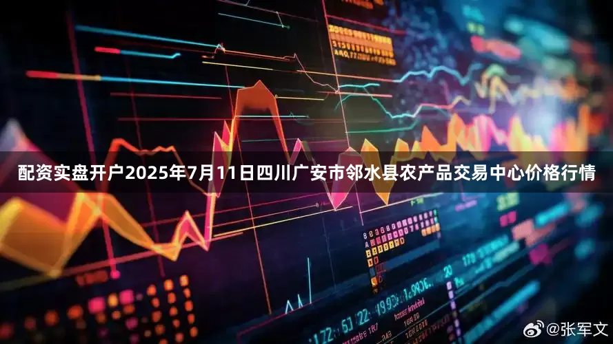 配资实盘开户2025年7月11日四川广安市邻水县农产品交易中心价格行情