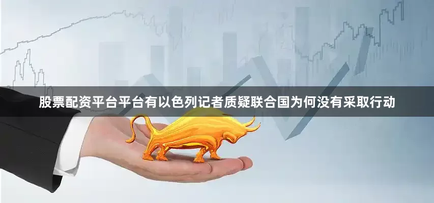 股票配资平台平台有以色列记者质疑联合国为何没有采取行动