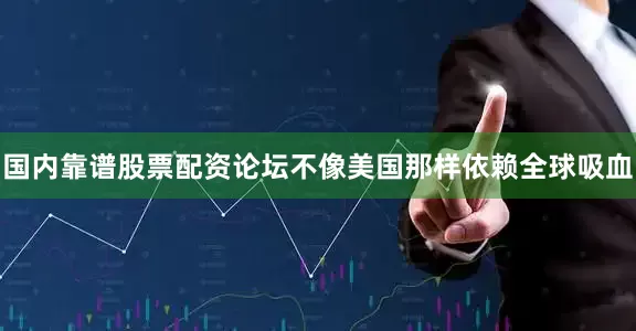 国内靠谱股票配资论坛不像美国那样依赖全球吸血