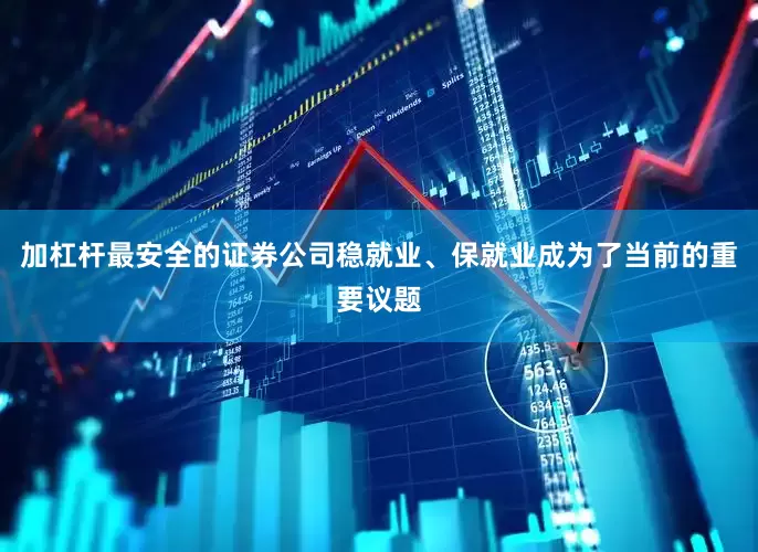 加杠杆最安全的证券公司　　稳就业、保就业成为了当前的重要议题
