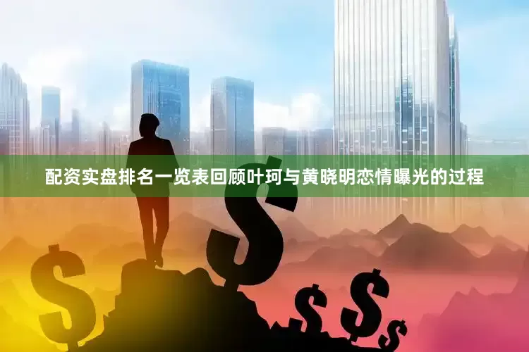 配资实盘排名一览表回顾叶珂与黄晓明恋情曝光的过程