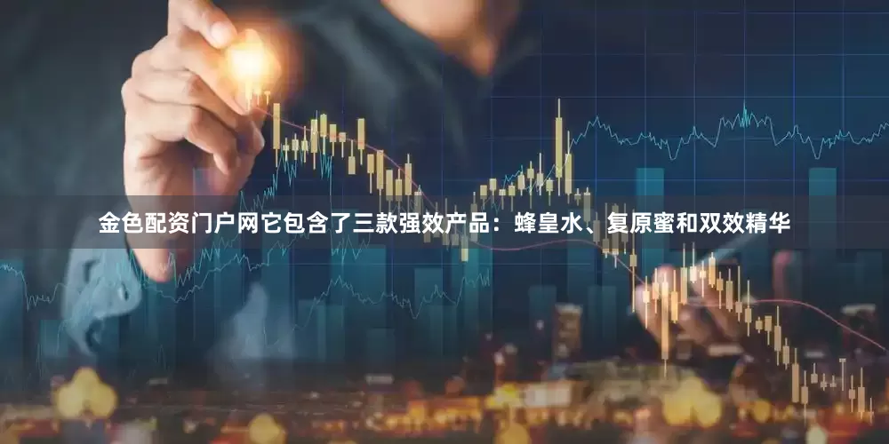 金色配资门户网它包含了三款强效产品：蜂皇水、复原蜜和双效精华