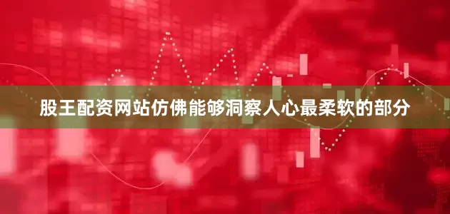 股王配资网站仿佛能够洞察人心最柔软的部分