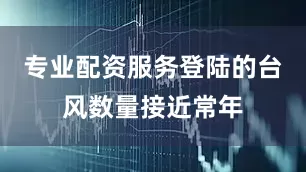 专业配资服务登陆的台风数量接近常年