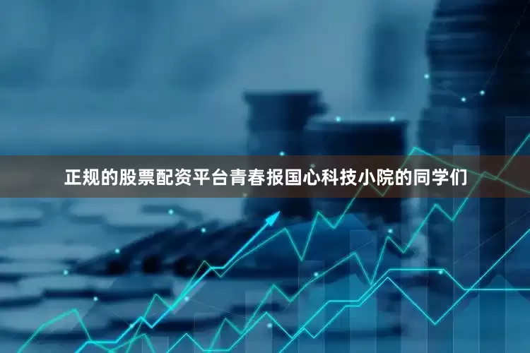 正规的股票配资平台青春报国心科技小院的同学们