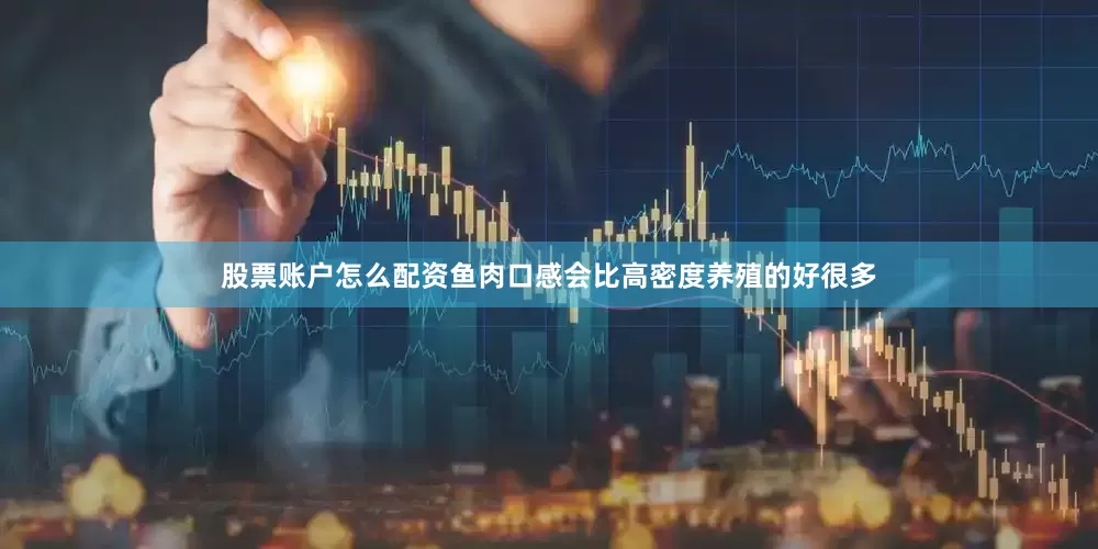 股票账户怎么配资鱼肉口感会比高密度养殖的好很多