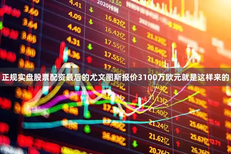 正规实盘股票配资最后的尤文图斯报价3100万欧元就是这样来的