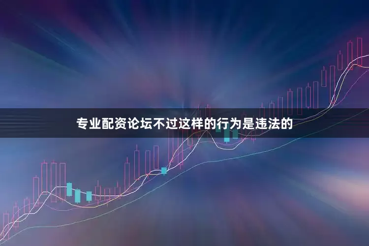 专业配资论坛不过这样的行为是违法的