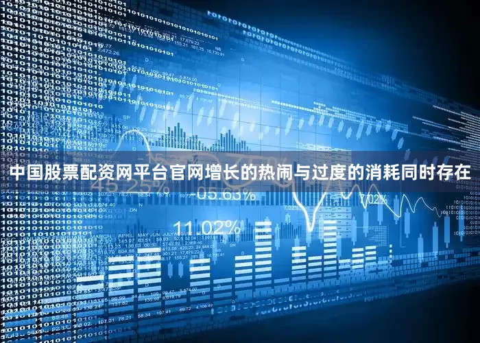 中国股票配资网平台官网增长的热闹与过度的消耗同时存在