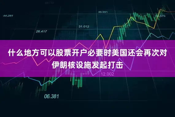 什么地方可以股票开户必要时美国还会再次对伊朗核设施发起打击