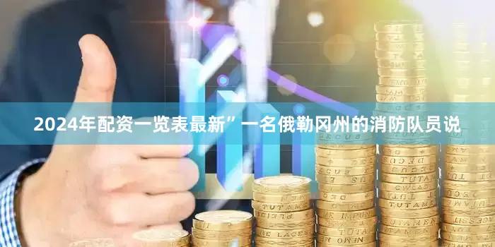 2024年配资一览表最新”一名俄勒冈州的消防队员说