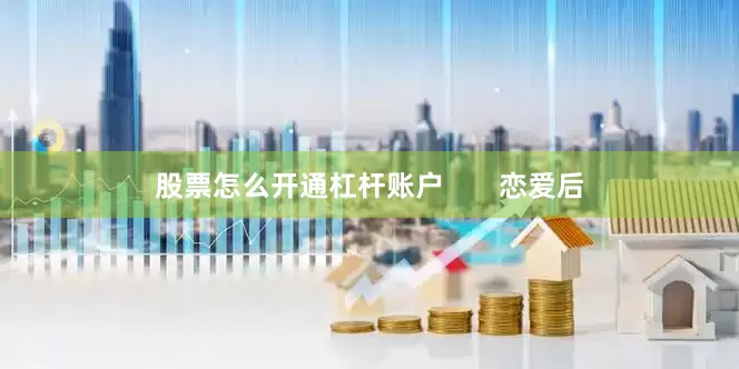 股票怎么开通杠杆账户       恋爱后