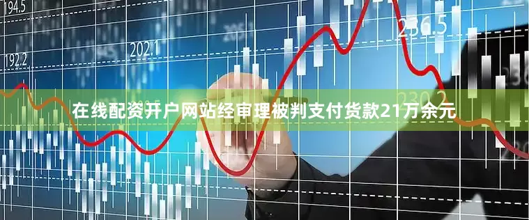 在线配资开户网站经审理被判支付货款21万余元