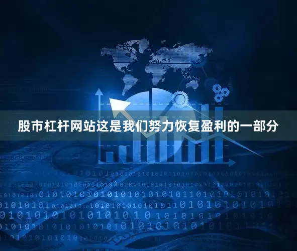 股市杠杆网站这是我们努力恢复盈利的一部分