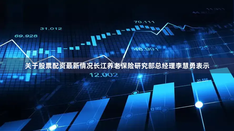 关于股票配资最新情况　　长江养老保险研究部总经理李慧勇表示