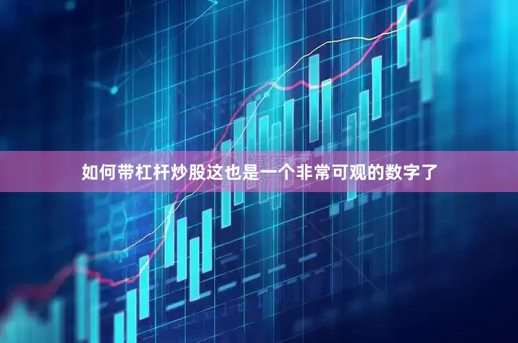 如何带杠杆炒股这也是一个非常可观的数字了