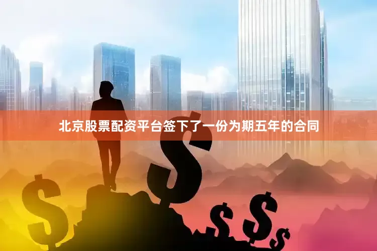 北京股票配资平台签下了一份为期五年的合同