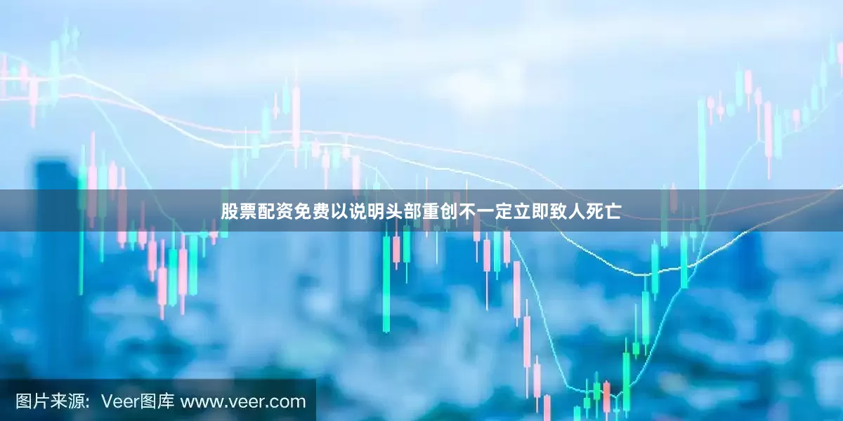 股票配资免费以说明头部重创不一定立即致人死亡