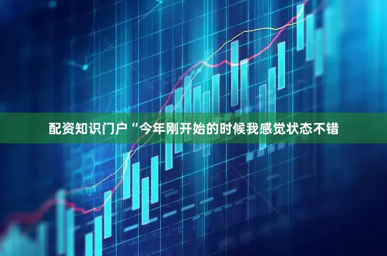 配资知识门户 “今年刚开始的时候我感觉状态不错