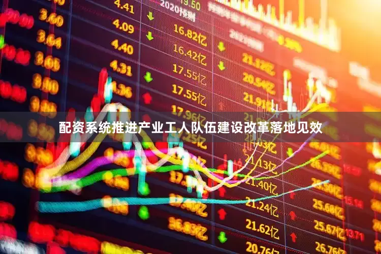 配资系统推进产业工人队伍建设改革落地见效