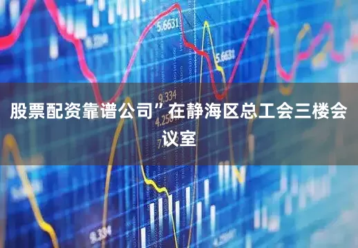 股票配资靠谱公司”在静海区总工会三楼会议室