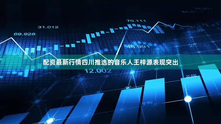 配资最新行情四川推选的音乐人王梓源表现突出