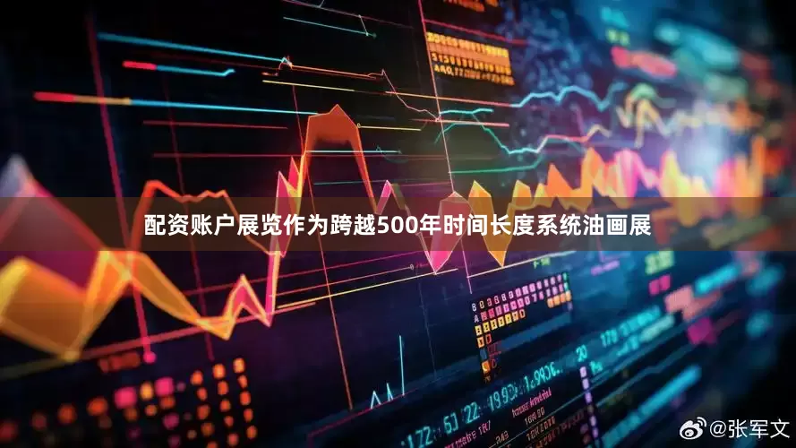 配资账户展览作为跨越500年时间长度系统油画展