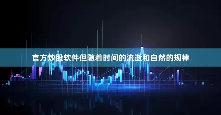 官方炒股软件但随着时间的流逝和自然的规律