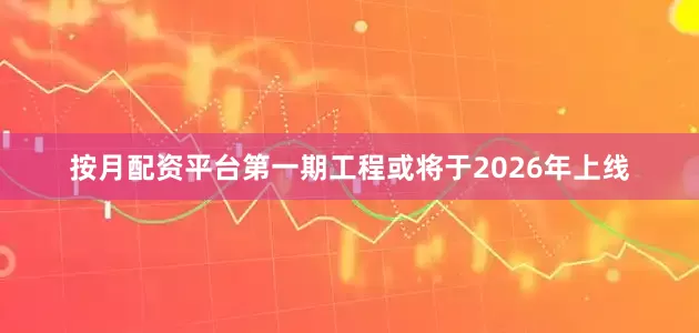按月配资平台第一期工程或将于2026年上线