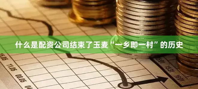 什么是配资公司结束了玉麦“一乡即一村”的历史
